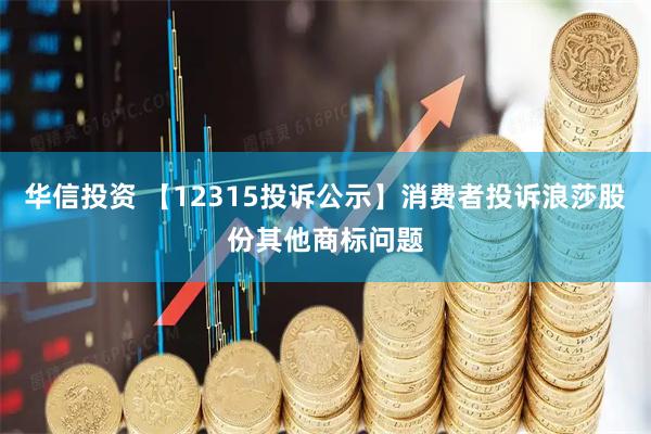 华信投资 【12315投诉公示】消费者投诉浪莎股份其他商标问题