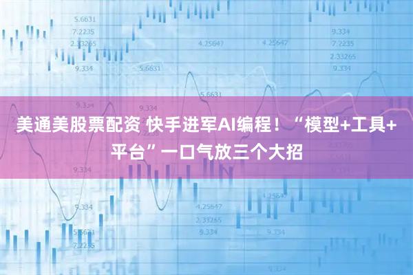 美通美股票配资 快手进军AI编程！“模型+工具+平台”一口气放三个大招