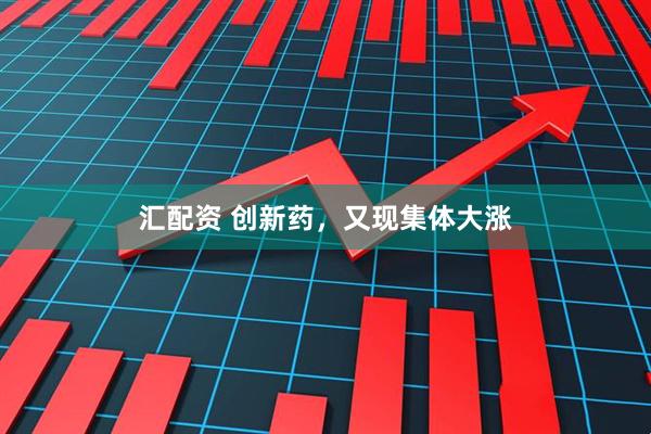 汇配资 创新药，又现集体大涨