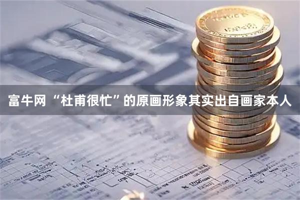 富牛网 “杜甫很忙”的原画形象其实出自画家本人