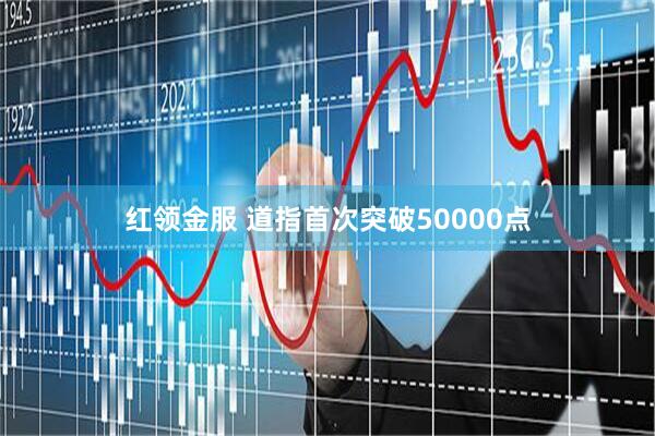 红领金服 道指首次突破50000点