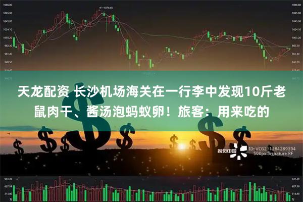 天龙配资 长沙机场海关在一行李中发现10斤老鼠肉干、酱汤泡蚂蚁卵！旅客：用来吃的