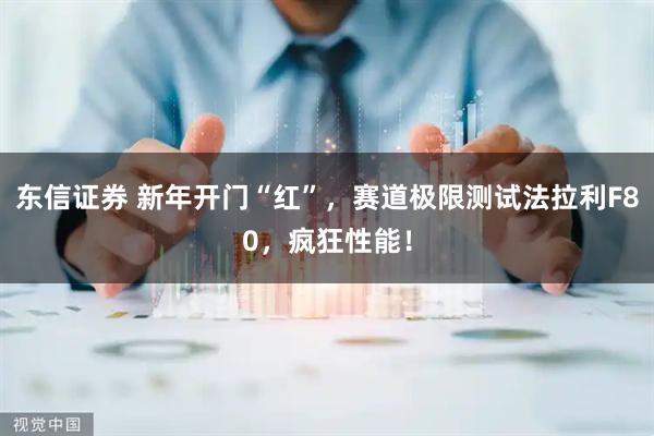 东信证券 新年开门“红”，赛道极限测试法拉利F80，疯狂性能！