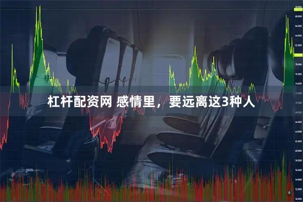 杠杆配资网 感情里，要远离这3种人