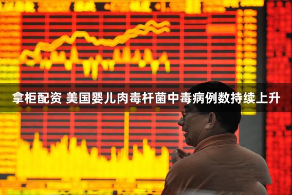拿柜配资 美国婴儿肉毒杆菌中毒病例数持续上升