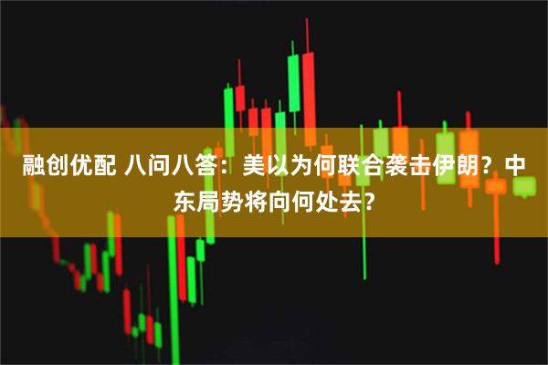 融创优配 八问八答：美以为何联合袭击伊朗？中东局势将向何处去？